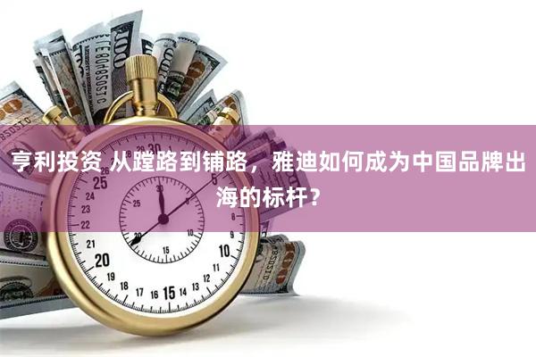 亨利投资 从蹚路到铺路，雅迪如何成为中国品牌出海的标杆？