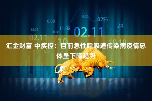 汇金财富 中疾控：目前急性呼吸道传染病疫情总体呈下降趋势