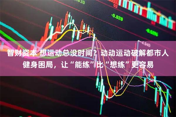 智财资本 想运动总没时间？动动运动破解都市人健身困局，让“能练”比“想练”更容易