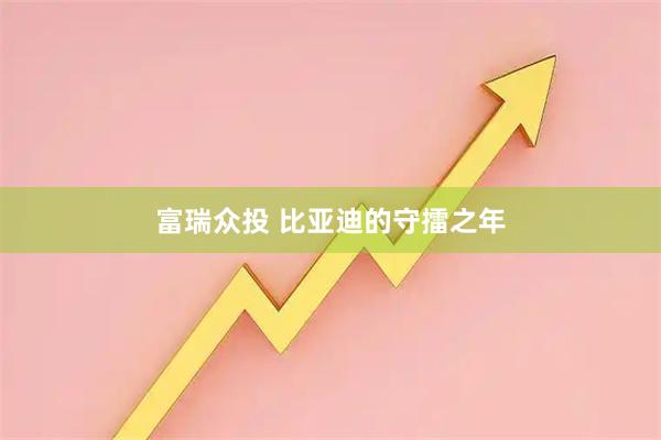 富瑞众投 比亚迪的守擂之年