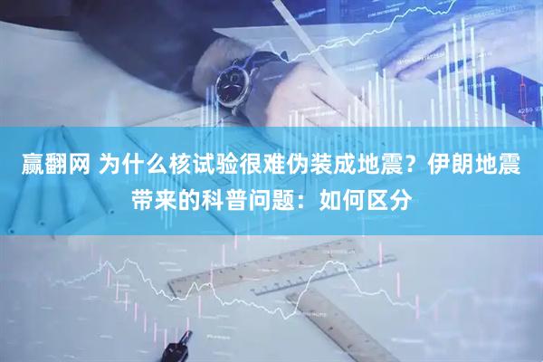 赢翻网 为什么核试验很难伪装成地震？伊朗地震带来的科普问题：如何区分