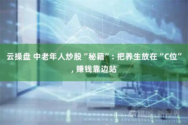 云操盘 中老年人炒股“秘籍”: 把养生放在“C位”, 赚钱靠边站