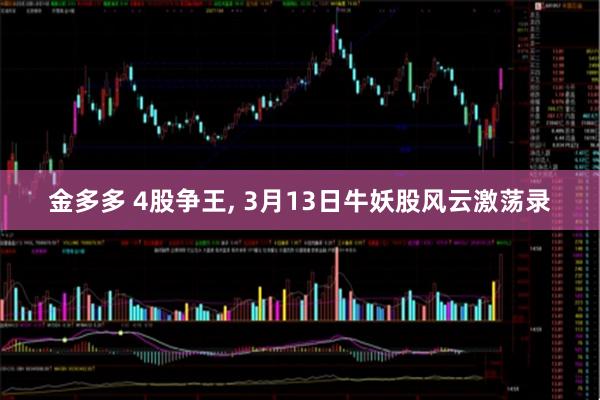 金多多 4股争王, 3月13日牛妖股风云激荡录