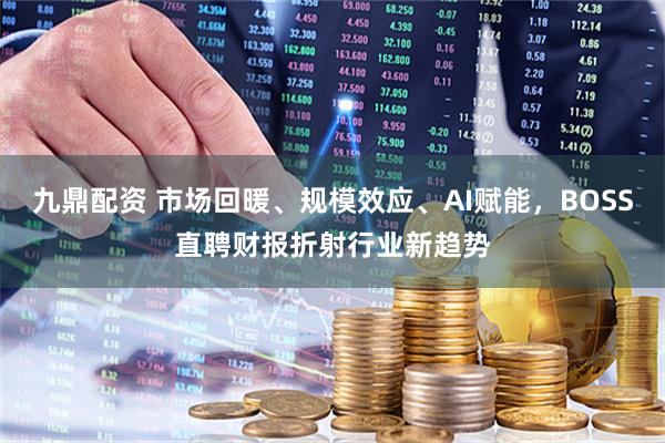 九鼎配资 市场回暖、规模效应、AI赋能，BOSS直聘财报折射行业新趋势