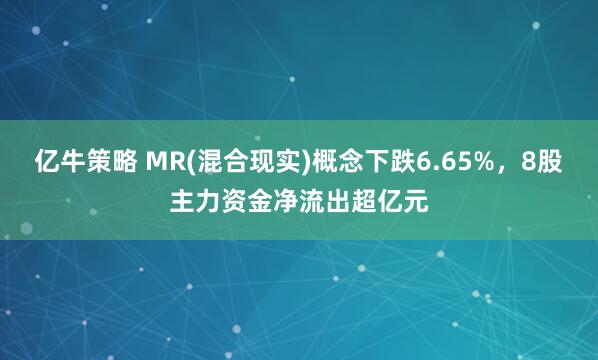 亿牛策略 MR(混合现实)概念下跌6.65%，8股主力资金净流出超亿元